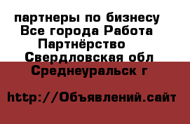 партнеры по бизнесу - Все города Работа » Партнёрство   . Свердловская обл.,Среднеуральск г.